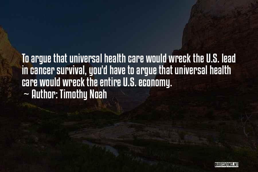 Timothy Noah Quotes: To Argue That Universal Health Care Would Wreck The U.s. Lead In Cancer Survival, You'd Have To Argue That Universal