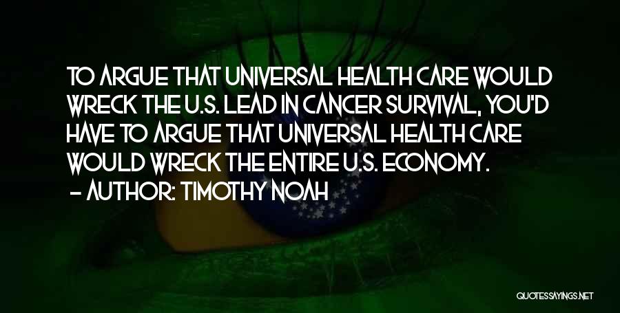 Timothy Noah Quotes: To Argue That Universal Health Care Would Wreck The U.s. Lead In Cancer Survival, You'd Have To Argue That Universal