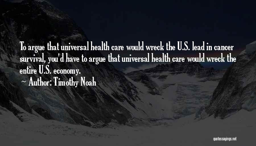 Timothy Noah Quotes: To Argue That Universal Health Care Would Wreck The U.s. Lead In Cancer Survival, You'd Have To Argue That Universal