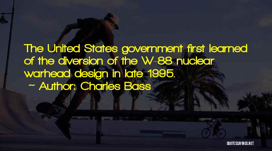 Charles Bass Quotes: The United States Government First Learned Of The Diversion Of The W-88 Nuclear Warhead Design In Late 1995.