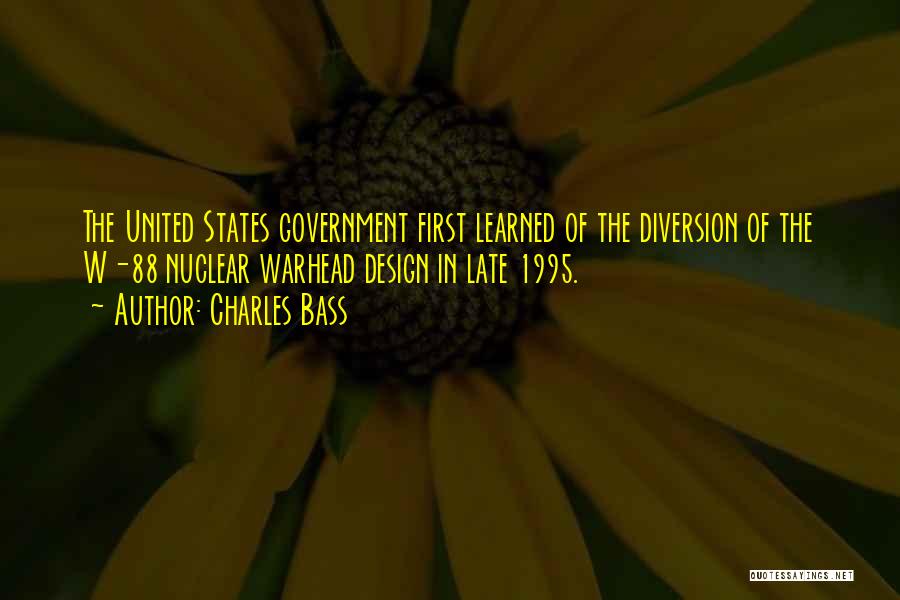 Charles Bass Quotes: The United States Government First Learned Of The Diversion Of The W-88 Nuclear Warhead Design In Late 1995.