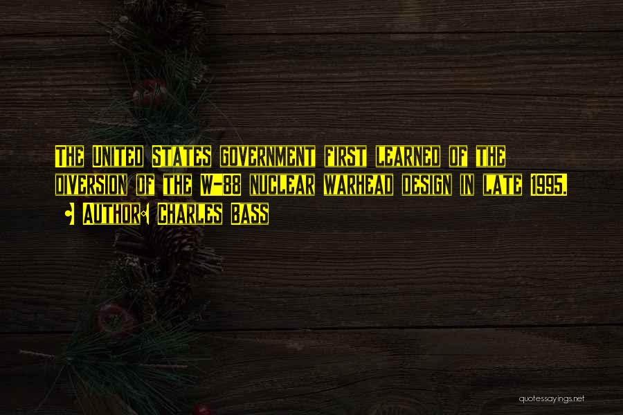 Charles Bass Quotes: The United States Government First Learned Of The Diversion Of The W-88 Nuclear Warhead Design In Late 1995.