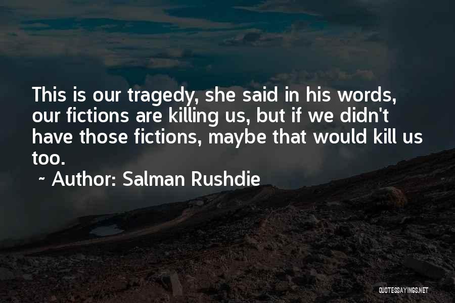 Salman Rushdie Quotes: This Is Our Tragedy, She Said In His Words, Our Fictions Are Killing Us, But If We Didn't Have Those