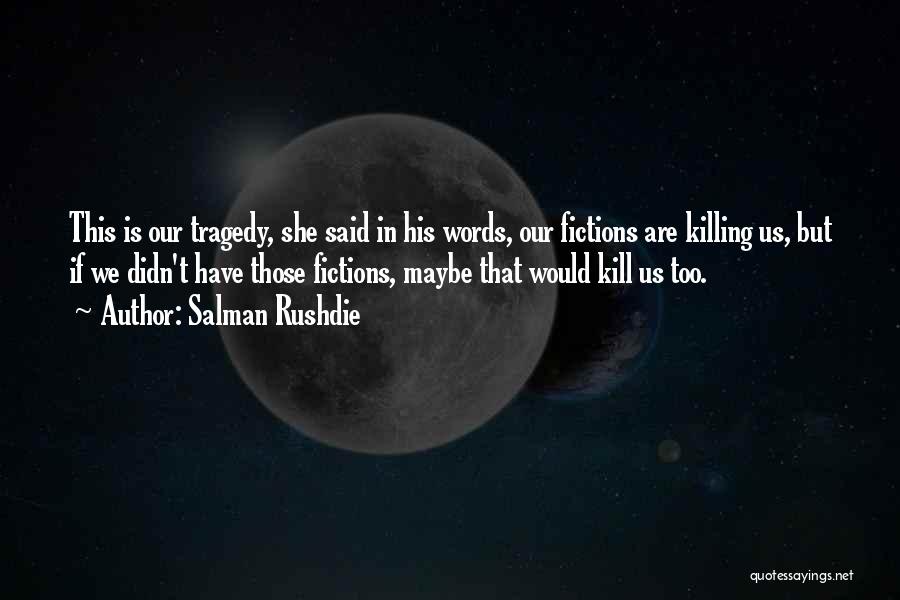 Salman Rushdie Quotes: This Is Our Tragedy, She Said In His Words, Our Fictions Are Killing Us, But If We Didn't Have Those