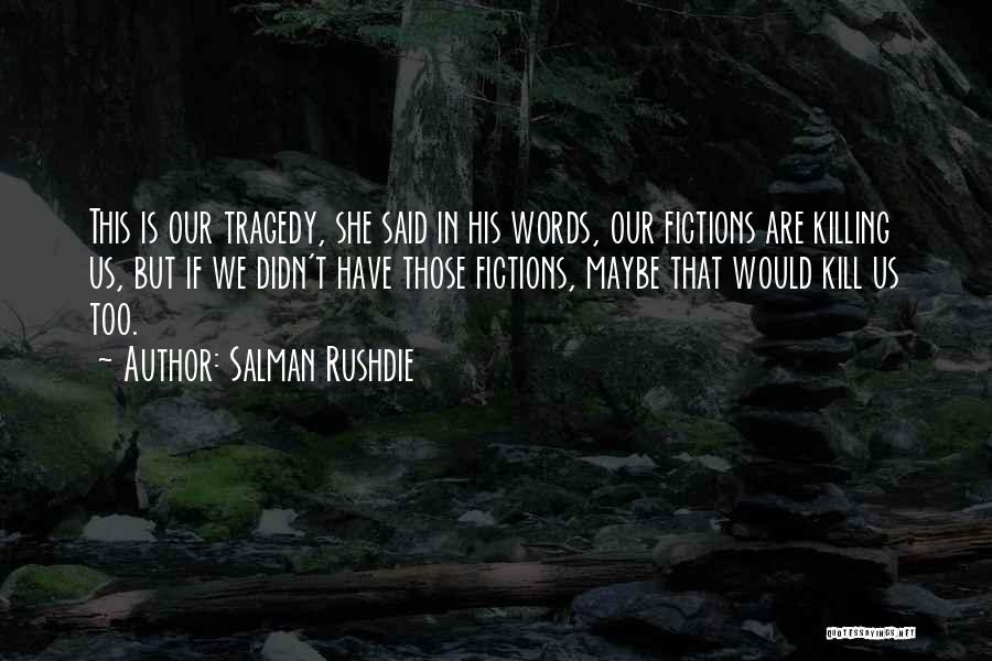 Salman Rushdie Quotes: This Is Our Tragedy, She Said In His Words, Our Fictions Are Killing Us, But If We Didn't Have Those