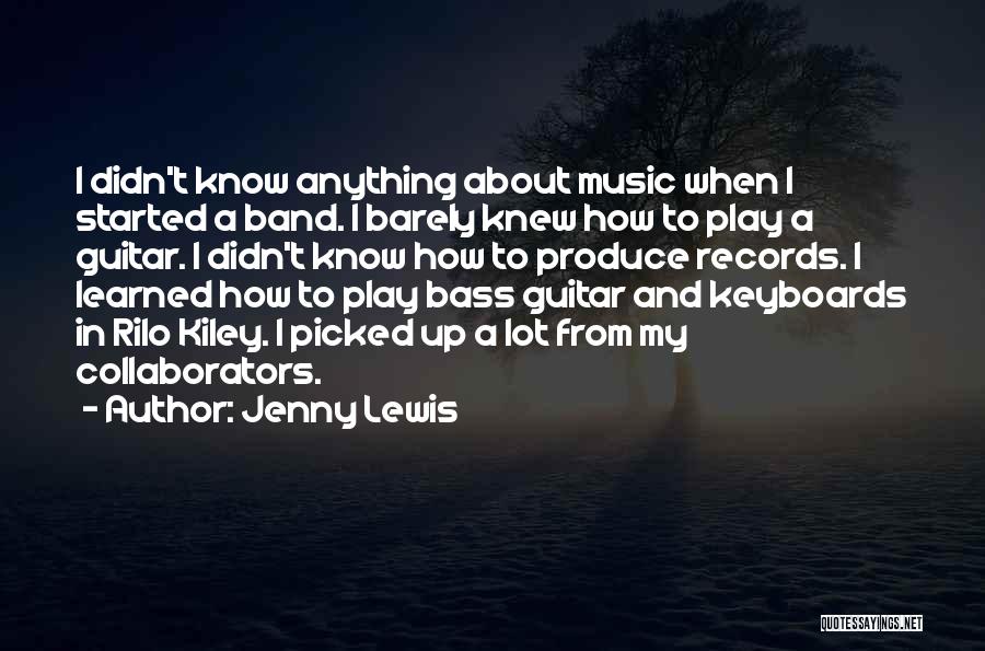 Jenny Lewis Quotes: I Didn't Know Anything About Music When I Started A Band. I Barely Knew How To Play A Guitar. I