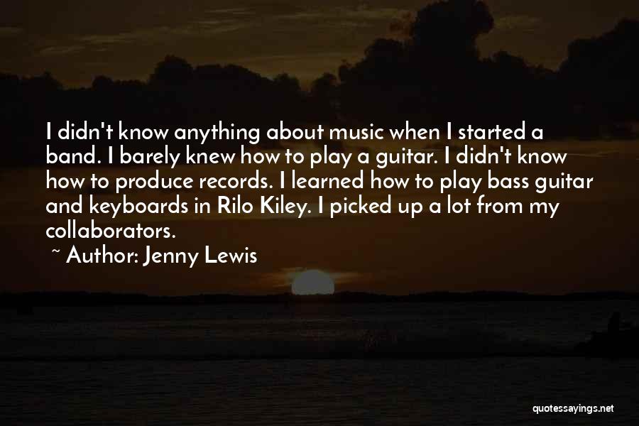 Jenny Lewis Quotes: I Didn't Know Anything About Music When I Started A Band. I Barely Knew How To Play A Guitar. I