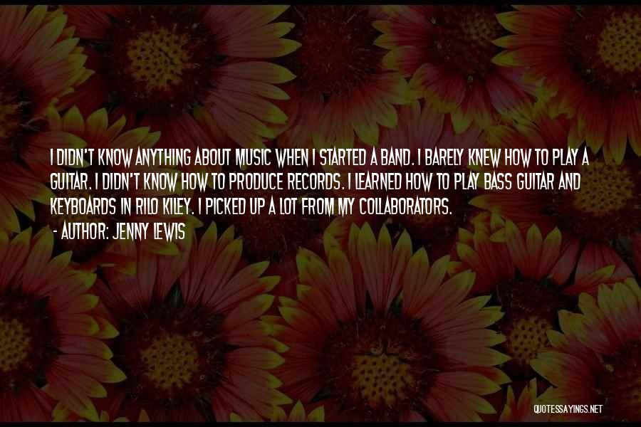 Jenny Lewis Quotes: I Didn't Know Anything About Music When I Started A Band. I Barely Knew How To Play A Guitar. I