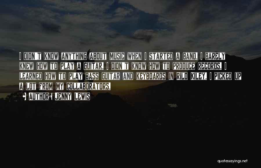 Jenny Lewis Quotes: I Didn't Know Anything About Music When I Started A Band. I Barely Knew How To Play A Guitar. I