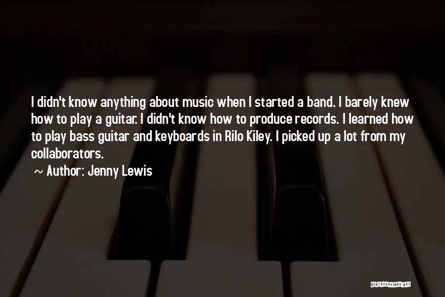 Jenny Lewis Quotes: I Didn't Know Anything About Music When I Started A Band. I Barely Knew How To Play A Guitar. I