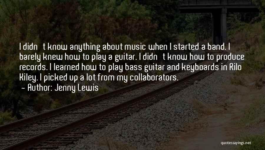 Jenny Lewis Quotes: I Didn't Know Anything About Music When I Started A Band. I Barely Knew How To Play A Guitar. I