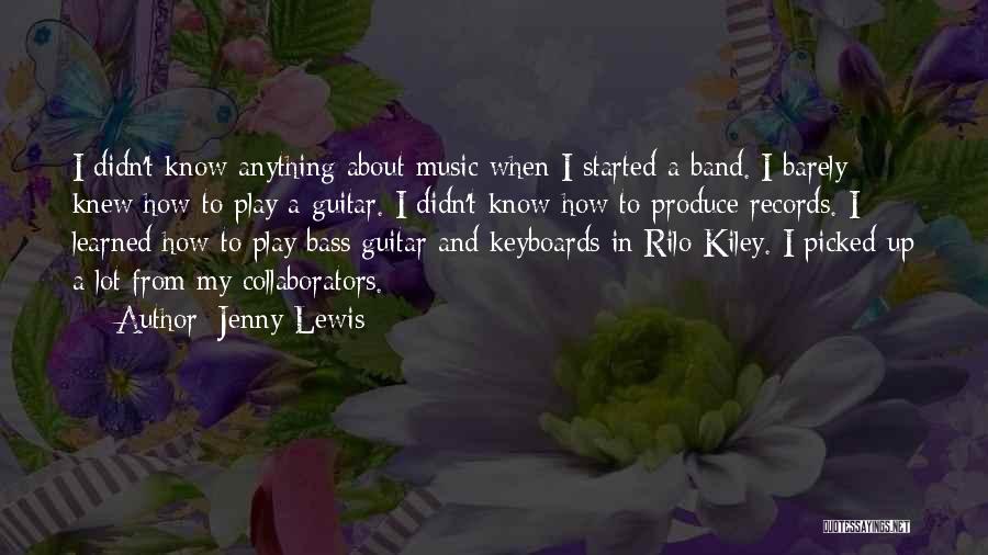 Jenny Lewis Quotes: I Didn't Know Anything About Music When I Started A Band. I Barely Knew How To Play A Guitar. I