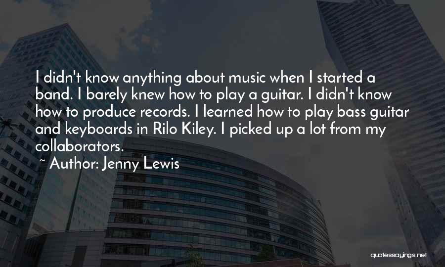 Jenny Lewis Quotes: I Didn't Know Anything About Music When I Started A Band. I Barely Knew How To Play A Guitar. I