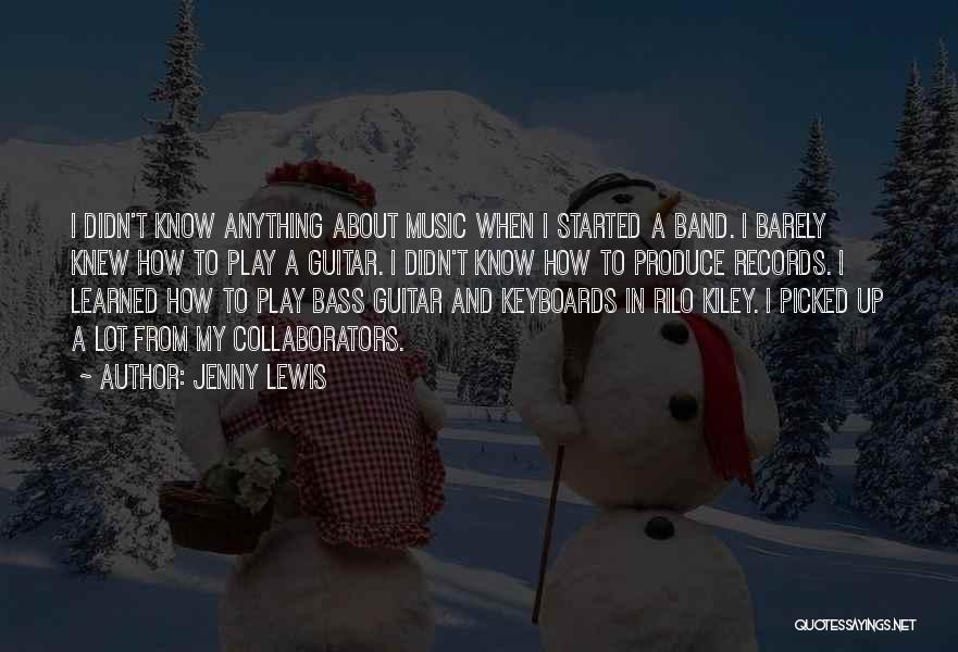 Jenny Lewis Quotes: I Didn't Know Anything About Music When I Started A Band. I Barely Knew How To Play A Guitar. I