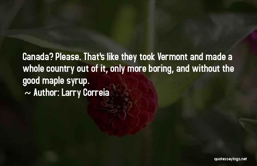 Larry Correia Quotes: Canada? Please. That's Like They Took Vermont And Made A Whole Country Out Of It, Only More Boring, And Without