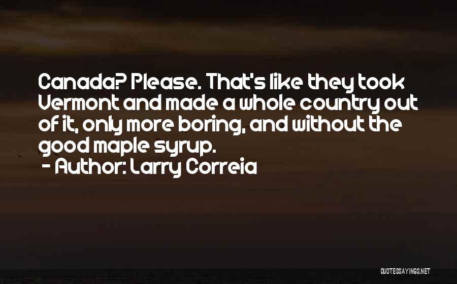 Larry Correia Quotes: Canada? Please. That's Like They Took Vermont And Made A Whole Country Out Of It, Only More Boring, And Without