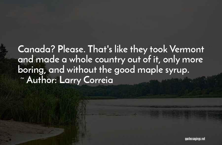 Larry Correia Quotes: Canada? Please. That's Like They Took Vermont And Made A Whole Country Out Of It, Only More Boring, And Without