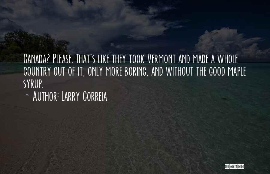 Larry Correia Quotes: Canada? Please. That's Like They Took Vermont And Made A Whole Country Out Of It, Only More Boring, And Without