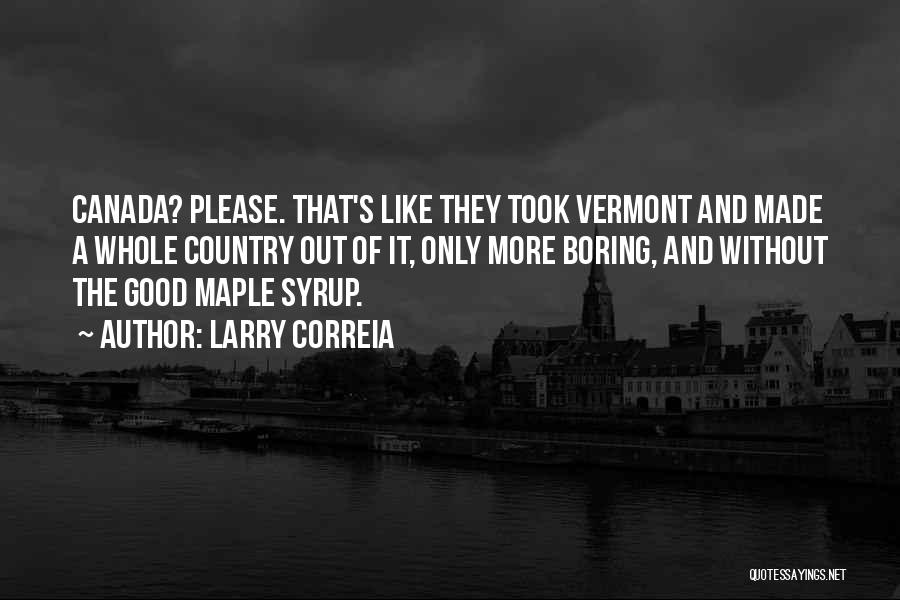 Larry Correia Quotes: Canada? Please. That's Like They Took Vermont And Made A Whole Country Out Of It, Only More Boring, And Without