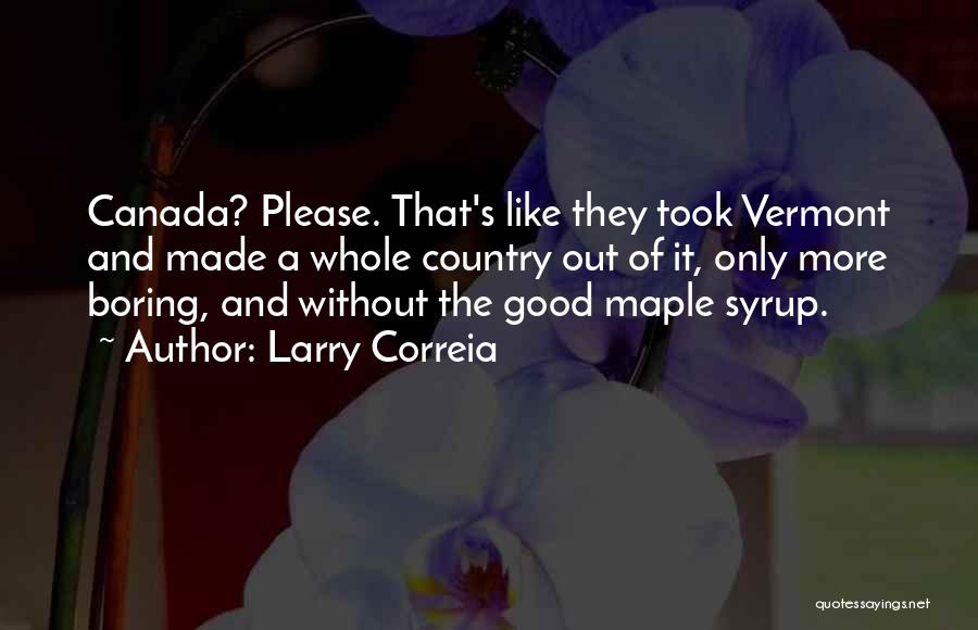 Larry Correia Quotes: Canada? Please. That's Like They Took Vermont And Made A Whole Country Out Of It, Only More Boring, And Without