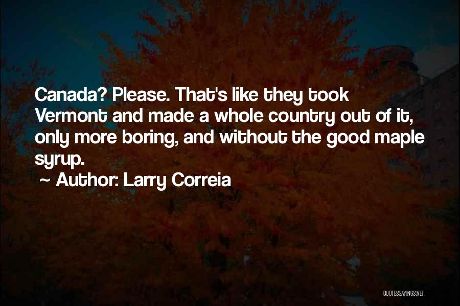 Larry Correia Quotes: Canada? Please. That's Like They Took Vermont And Made A Whole Country Out Of It, Only More Boring, And Without