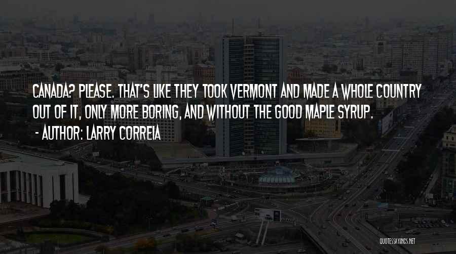 Larry Correia Quotes: Canada? Please. That's Like They Took Vermont And Made A Whole Country Out Of It, Only More Boring, And Without