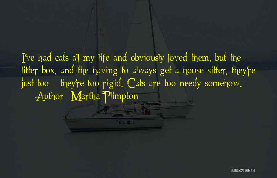 Martha Plimpton Quotes: I've Had Cats All My Life And Obviously Loved Them, But The Litter Box, And The Having To Always Get