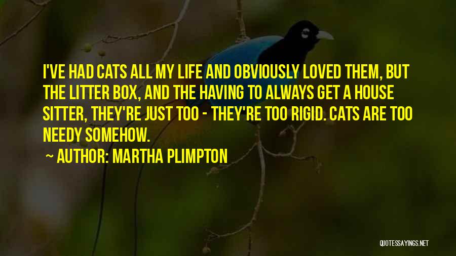 Martha Plimpton Quotes: I've Had Cats All My Life And Obviously Loved Them, But The Litter Box, And The Having To Always Get