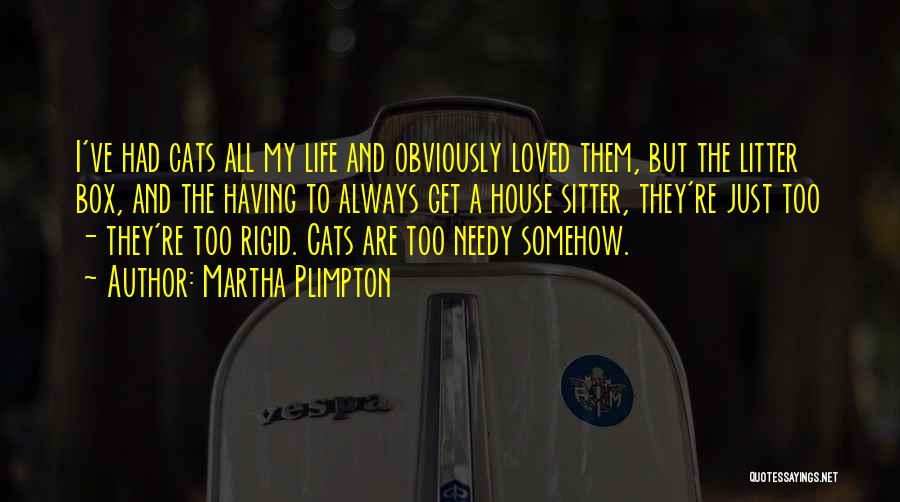 Martha Plimpton Quotes: I've Had Cats All My Life And Obviously Loved Them, But The Litter Box, And The Having To Always Get