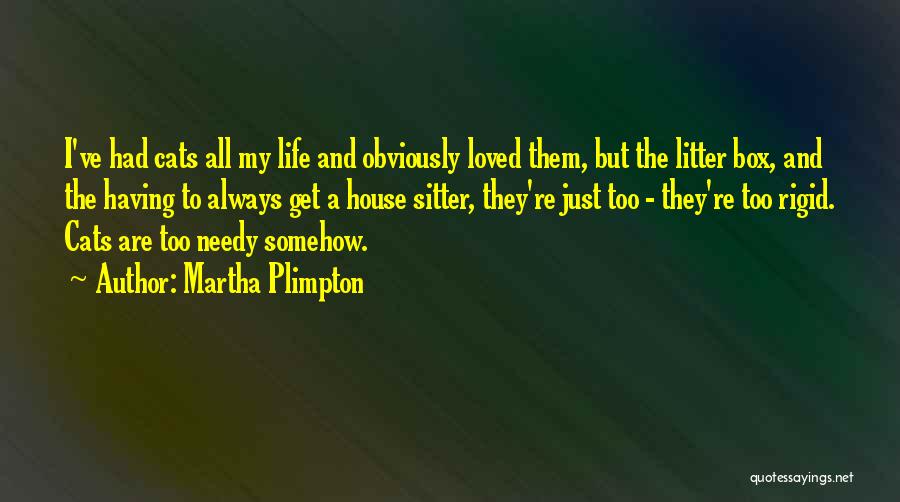 Martha Plimpton Quotes: I've Had Cats All My Life And Obviously Loved Them, But The Litter Box, And The Having To Always Get