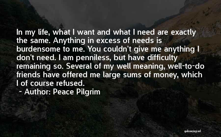 Peace Pilgrim Quotes: In My Life, What I Want And What I Need Are Exactly The Same. Anything In Excess Of Needs Is