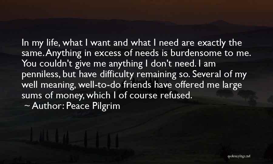 Peace Pilgrim Quotes: In My Life, What I Want And What I Need Are Exactly The Same. Anything In Excess Of Needs Is