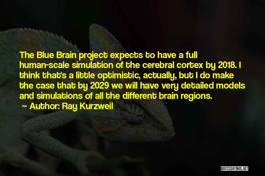 Ray Kurzweil Quotes: The Blue Brain Project Expects To Have A Full Human-scale Simulation Of The Cerebral Cortex By 2018. I Think That's