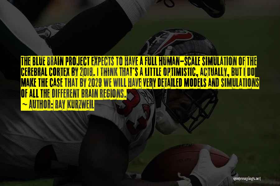 Ray Kurzweil Quotes: The Blue Brain Project Expects To Have A Full Human-scale Simulation Of The Cerebral Cortex By 2018. I Think That's