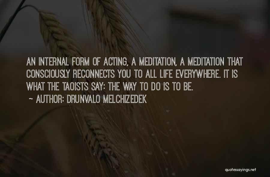 Drunvalo Melchizedek Quotes: An Internal Form Of Acting, A Meditation, A Meditation That Consciously Reconnects You To All Life Everywhere. It Is What