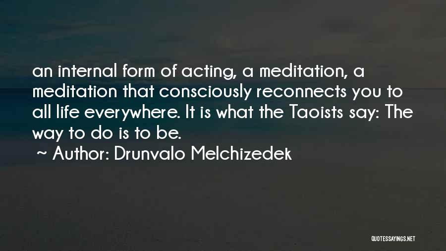Drunvalo Melchizedek Quotes: An Internal Form Of Acting, A Meditation, A Meditation That Consciously Reconnects You To All Life Everywhere. It Is What