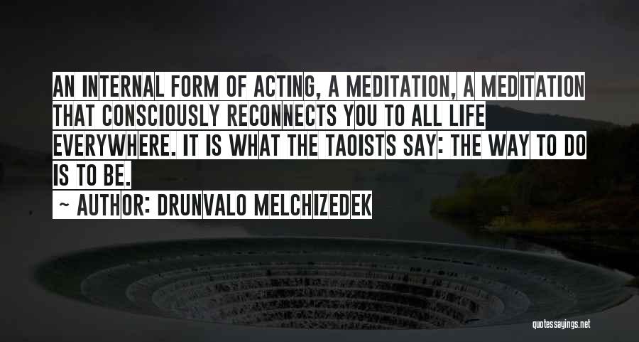 Drunvalo Melchizedek Quotes: An Internal Form Of Acting, A Meditation, A Meditation That Consciously Reconnects You To All Life Everywhere. It Is What