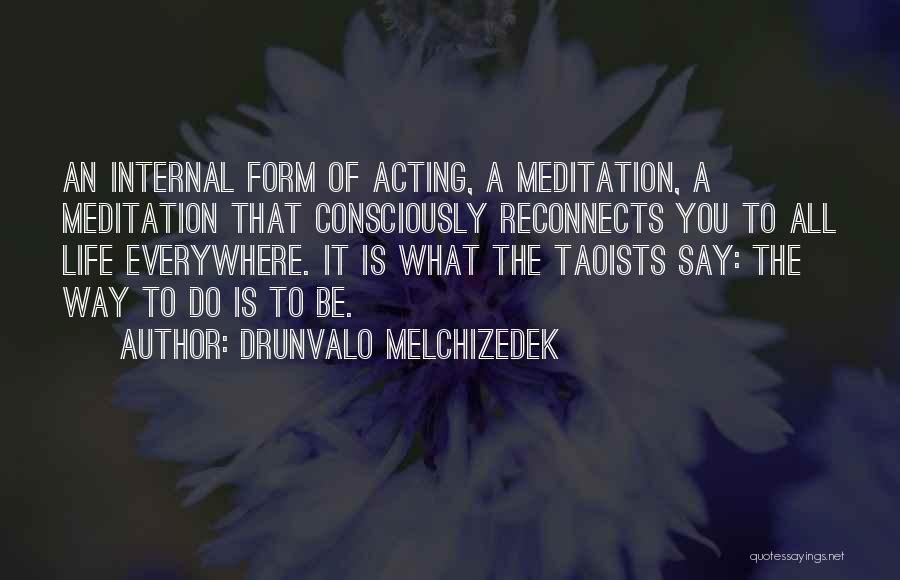 Drunvalo Melchizedek Quotes: An Internal Form Of Acting, A Meditation, A Meditation That Consciously Reconnects You To All Life Everywhere. It Is What