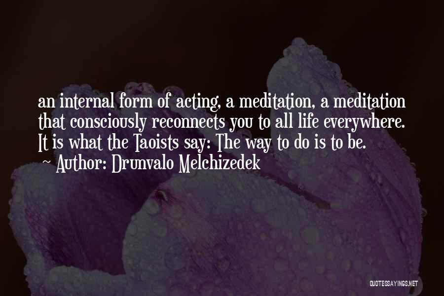 Drunvalo Melchizedek Quotes: An Internal Form Of Acting, A Meditation, A Meditation That Consciously Reconnects You To All Life Everywhere. It Is What