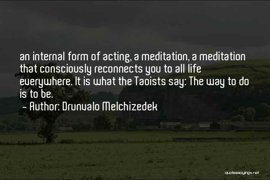 Drunvalo Melchizedek Quotes: An Internal Form Of Acting, A Meditation, A Meditation That Consciously Reconnects You To All Life Everywhere. It Is What
