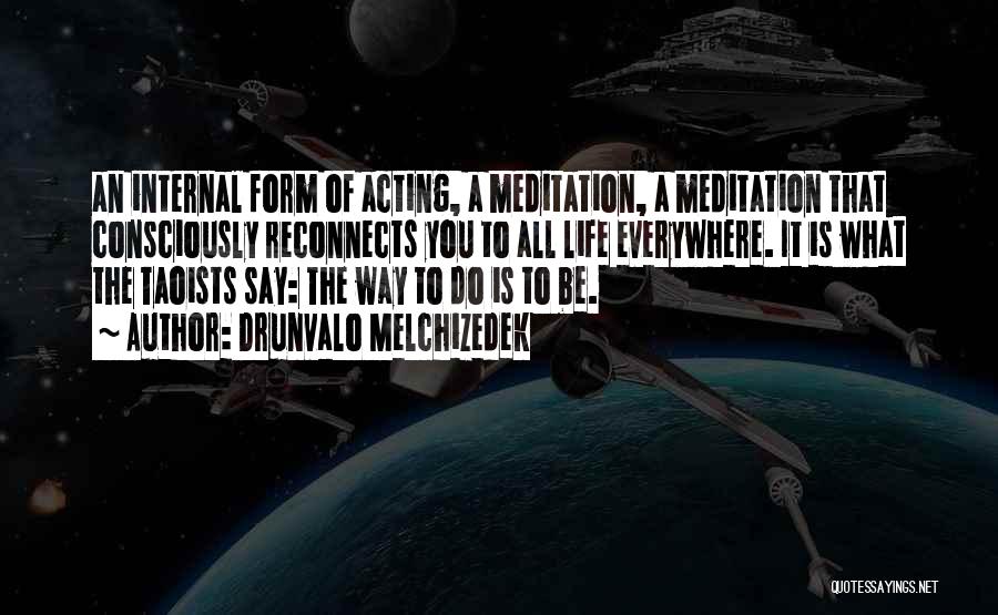 Drunvalo Melchizedek Quotes: An Internal Form Of Acting, A Meditation, A Meditation That Consciously Reconnects You To All Life Everywhere. It Is What