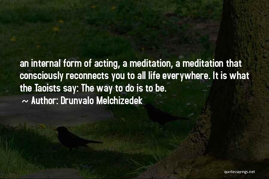 Drunvalo Melchizedek Quotes: An Internal Form Of Acting, A Meditation, A Meditation That Consciously Reconnects You To All Life Everywhere. It Is What