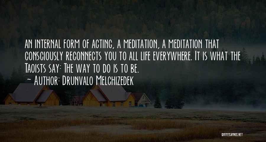 Drunvalo Melchizedek Quotes: An Internal Form Of Acting, A Meditation, A Meditation That Consciously Reconnects You To All Life Everywhere. It Is What