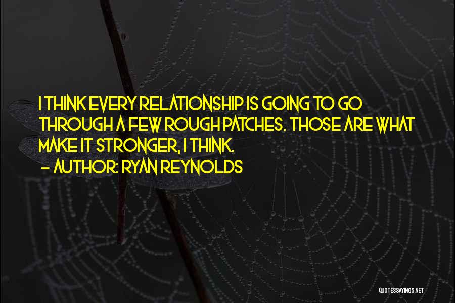 Ryan Reynolds Quotes: I Think Every Relationship Is Going To Go Through A Few Rough Patches. Those Are What Make It Stronger, I