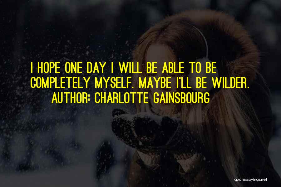 Charlotte Gainsbourg Quotes: I Hope One Day I Will Be Able To Be Completely Myself. Maybe I'll Be Wilder.