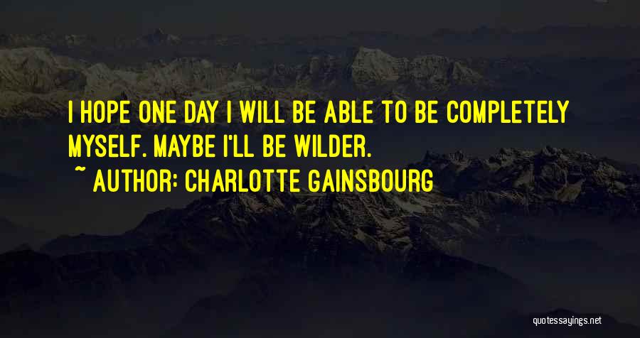 Charlotte Gainsbourg Quotes: I Hope One Day I Will Be Able To Be Completely Myself. Maybe I'll Be Wilder.