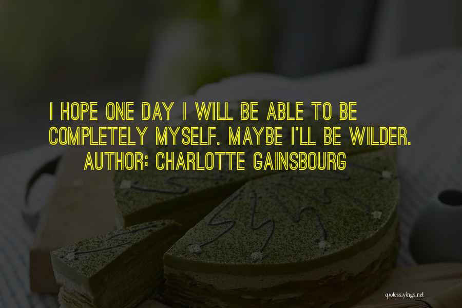 Charlotte Gainsbourg Quotes: I Hope One Day I Will Be Able To Be Completely Myself. Maybe I'll Be Wilder.