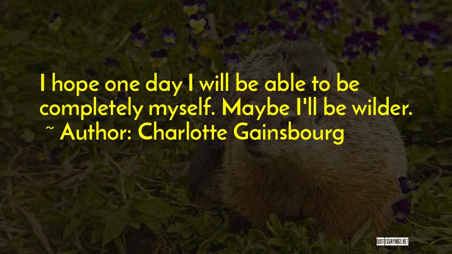 Charlotte Gainsbourg Quotes: I Hope One Day I Will Be Able To Be Completely Myself. Maybe I'll Be Wilder.