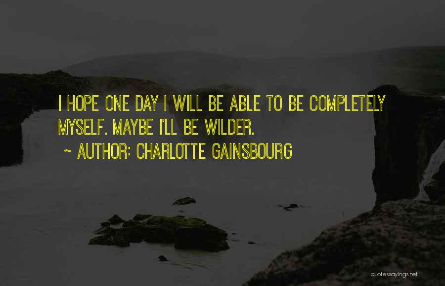 Charlotte Gainsbourg Quotes: I Hope One Day I Will Be Able To Be Completely Myself. Maybe I'll Be Wilder.