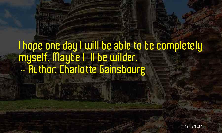 Charlotte Gainsbourg Quotes: I Hope One Day I Will Be Able To Be Completely Myself. Maybe I'll Be Wilder.